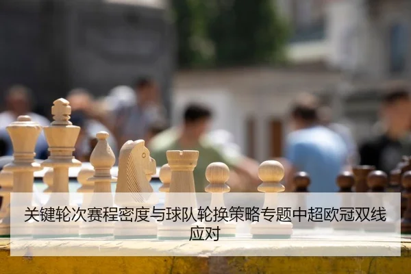 关键轮次赛程密度与球队轮换策略专题中超欧冠双线应对