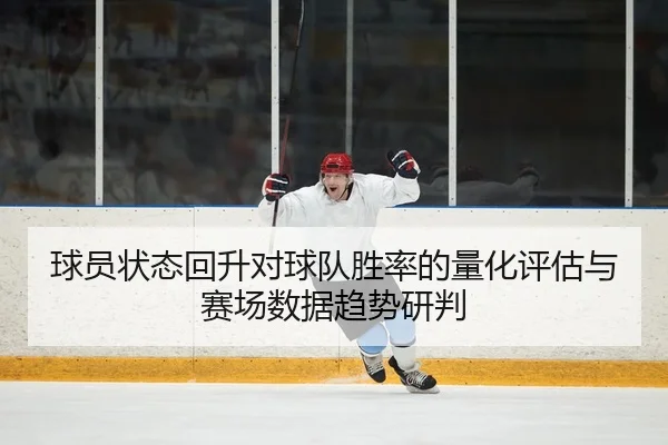 球员状态回升对球队胜率的量化评估与赛场数据趋势研判