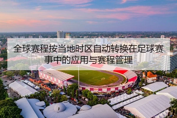 全球赛程按当地时区自动转换在足球赛事中的应用与赛程管理